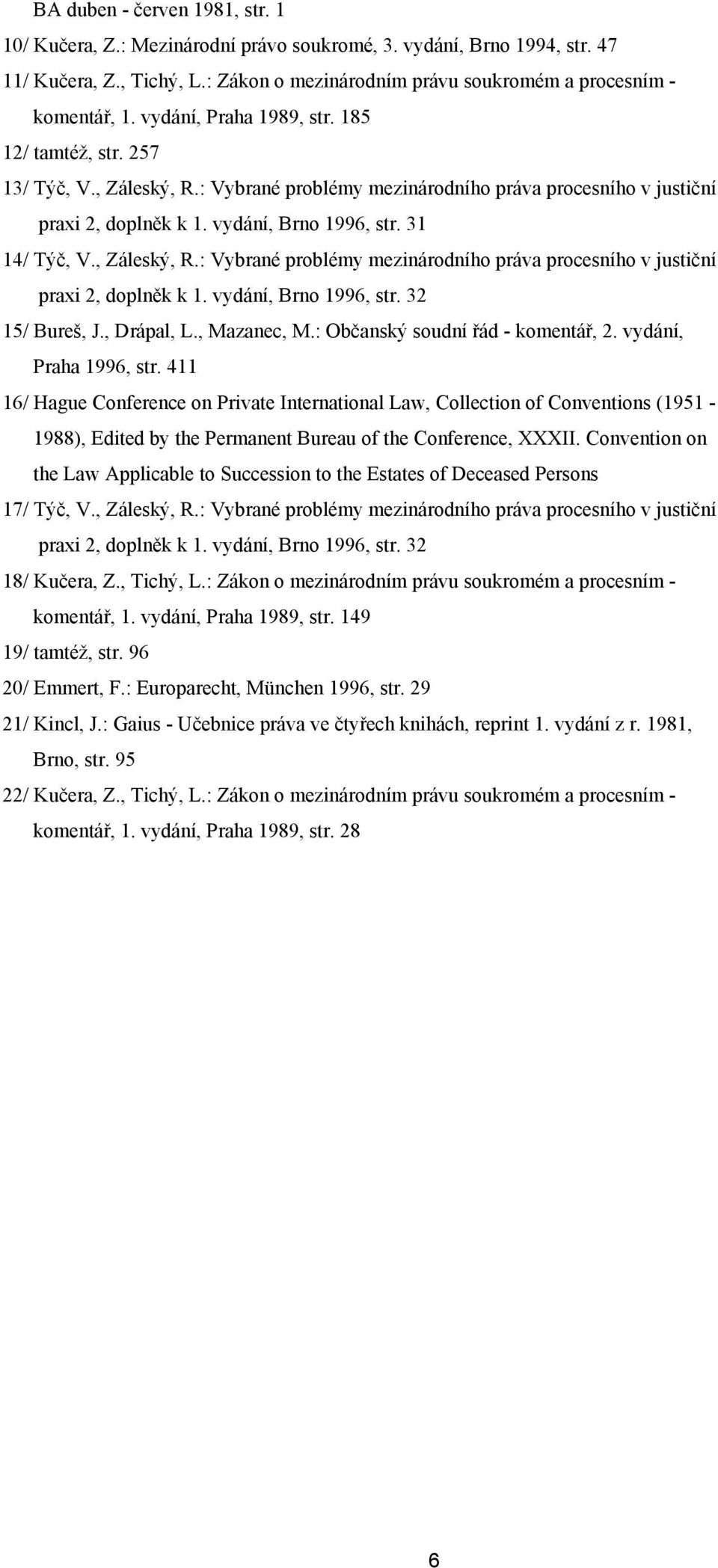 , Záleský, R.: Vybrané problémy mezinárodního práva procesního v justiční praxi 2, doplněk k 1. vydání, Brno 1996, str. 32 15/ Bureš, J., Drápal, L., Mazanec, M.: Občanský soudní řád - komentář, 2.