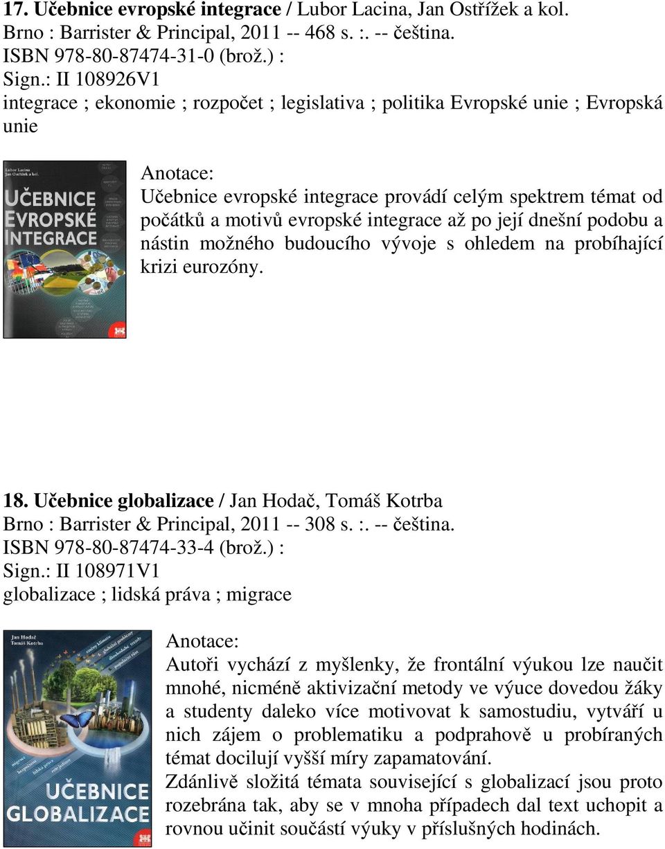 její dnešní podobu a nástin možného budoucího vývoje s ohledem na probíhající krizi eurozóny. 18. Uebnice globalizace / Jan Hoda, Tomáš Kotrba Brno : Barrister & Principal, 2011 -- 308 s. :. -- eština.