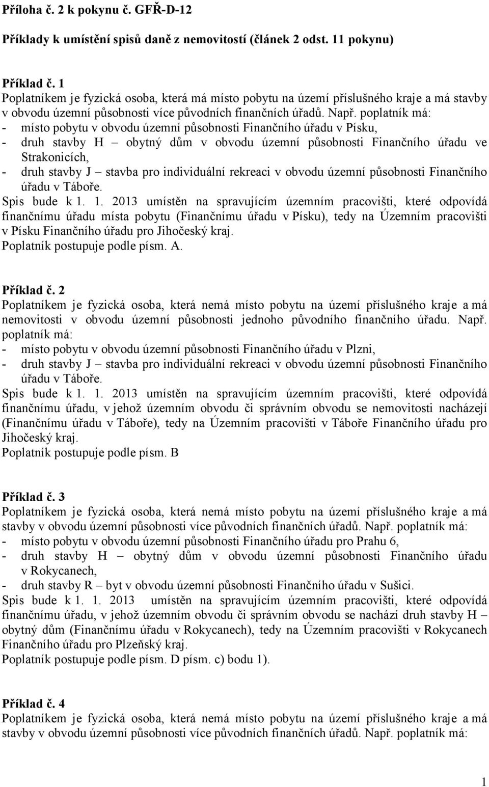 poplatník má: - místo pobytu v obvodu územní působnosti Finančního úřadu v Písku, - druh stavby H obytný dům v obvodu územní působnosti Finančního úřadu ve Strakonicích, - druh stavby J stavba pro