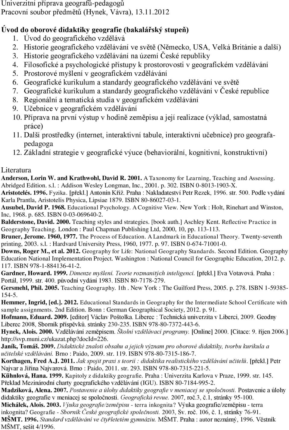 Filosofické a psychologické přístupy k prostorovosti v geografickém vzdělávání 5. Prostorové myšlení v geografickém vzdělávání 6. Geografické kurikulum a standardy geografického vzdělávání ve světě 7.