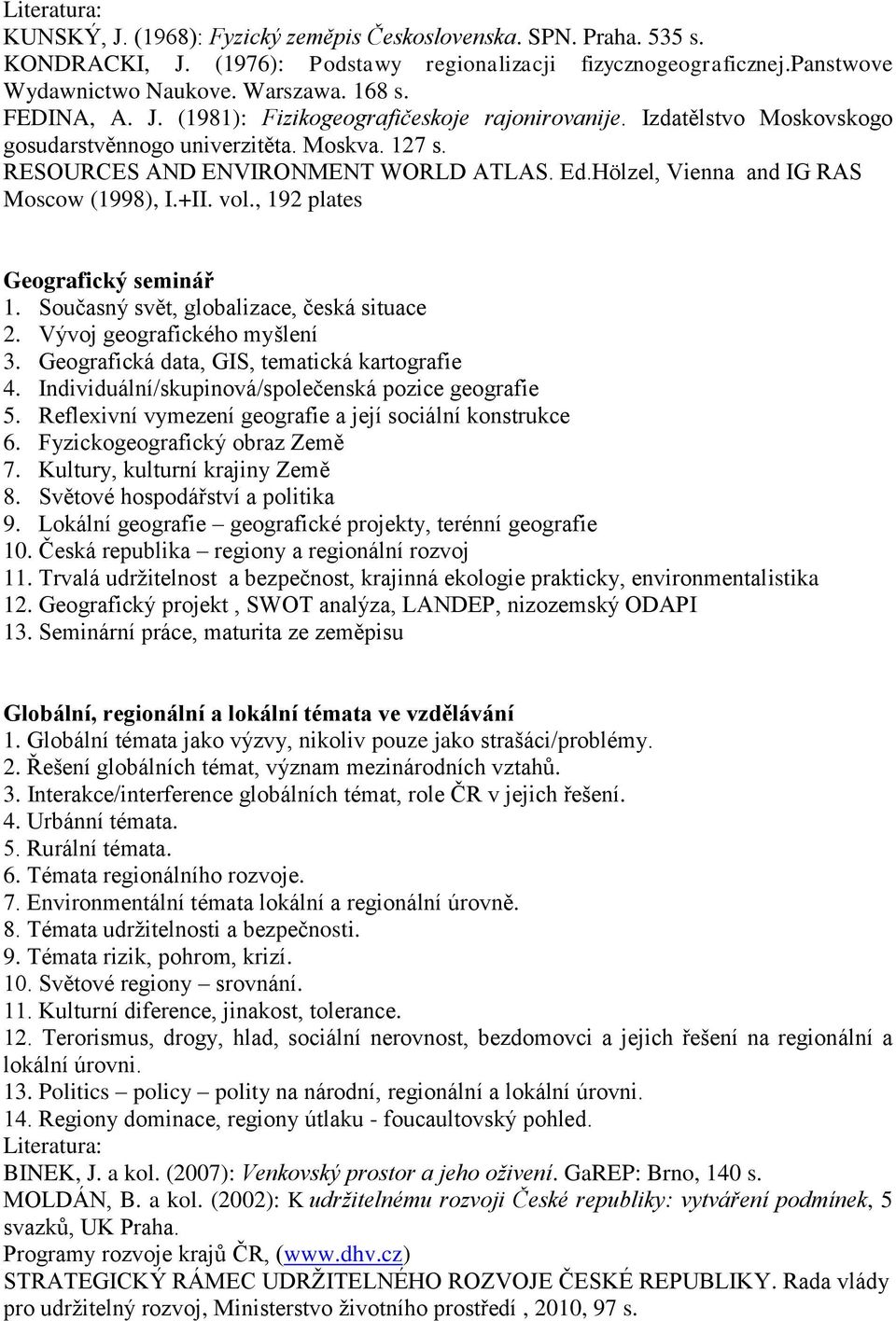Současný svět, globalizace, česká situace 2. Vývoj geografického myšlení 3. Geografická data, GIS, tematická kartografie 4. Individuální/skupinová/společenská pozice geografie 5.