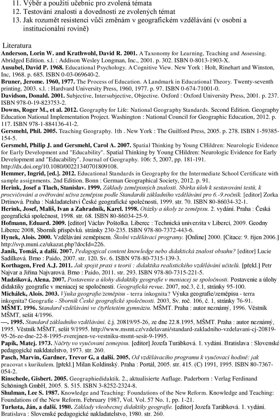 A Taxonomy for Learning, Teaching and Assessing. Abridged Edition. s.l. : Addison Wesley Longman, Inc., 2001. p. 302. ISBN 0-8013-1903-X. Ausubel, David P. 1968. Educational Psychology.