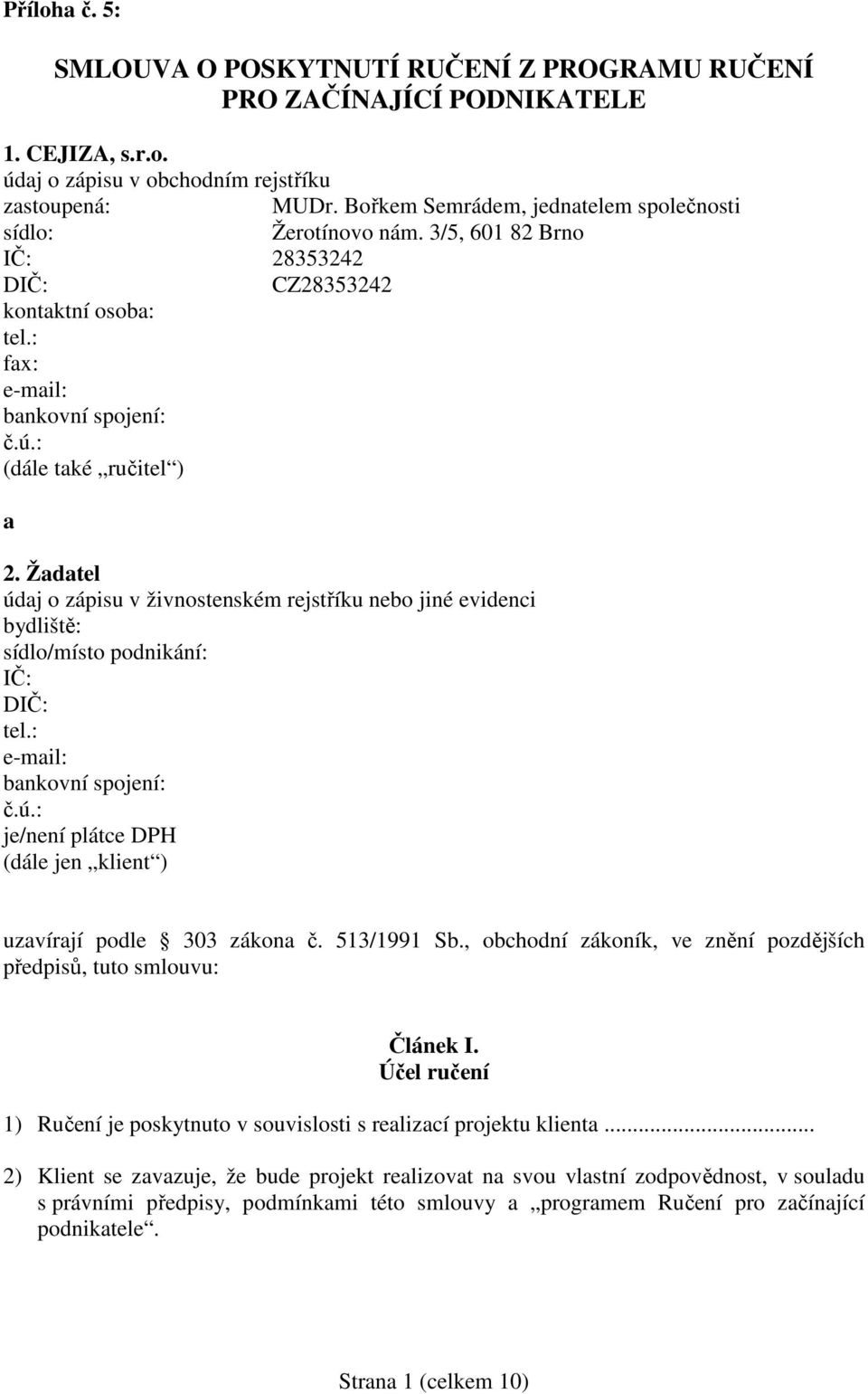 Žadatel údaj o zápisu v živnostenském rejstříku nebo jiné evidenci bydliště: sídlo/místo podnikání: IČ: DIČ: tel.: e-mail: bankovní spojení: č.ú.: je/není plátce DPH (dále jen klient ) uzavírají podle 303 zákona č.