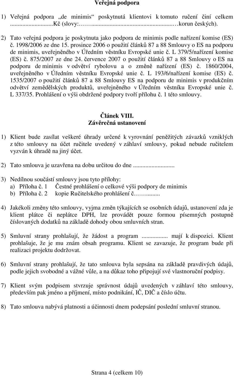 prosince 2006 o použití článků 87 a 88 Smlouvy o ES na podporu de minimis, uveřejněného v Úředním věstníku Evropské unie č. L 379/5/nařízení komise (ES) č. 875/2007 ze dne 24.