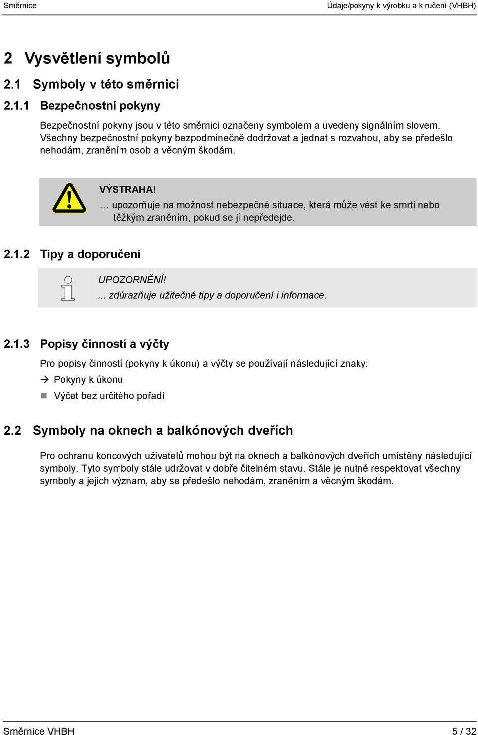 upozorňuje na možnost nebezpečné situace, která může vést ke smrti nebo těžkým zraněním, pokud se jí nepředejde. 2.1.2 Tipy a doporučení UPOZORNĚNÍ!... zdůrazňuje užitečné tipy a doporučení i informace.
