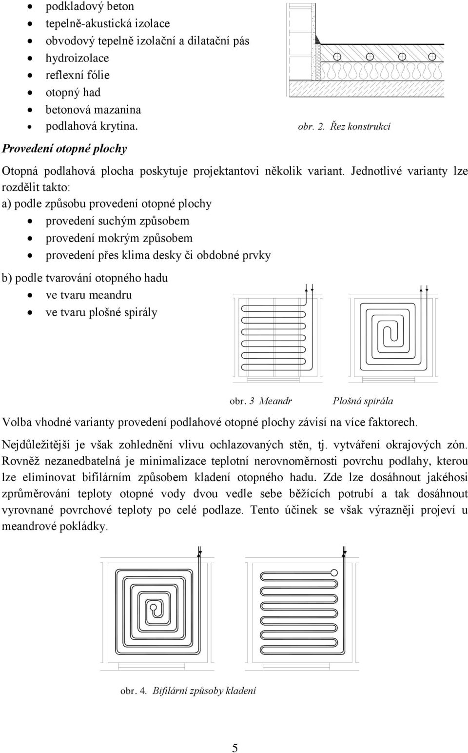 Jednotlivé varianty lze rozdělit takto: a) podle způsobu provedení otopné plochy provedení suchým způsobem provedení mokrým způsobem provedení přes klima desky či obdobné prvky b) podle tvarování