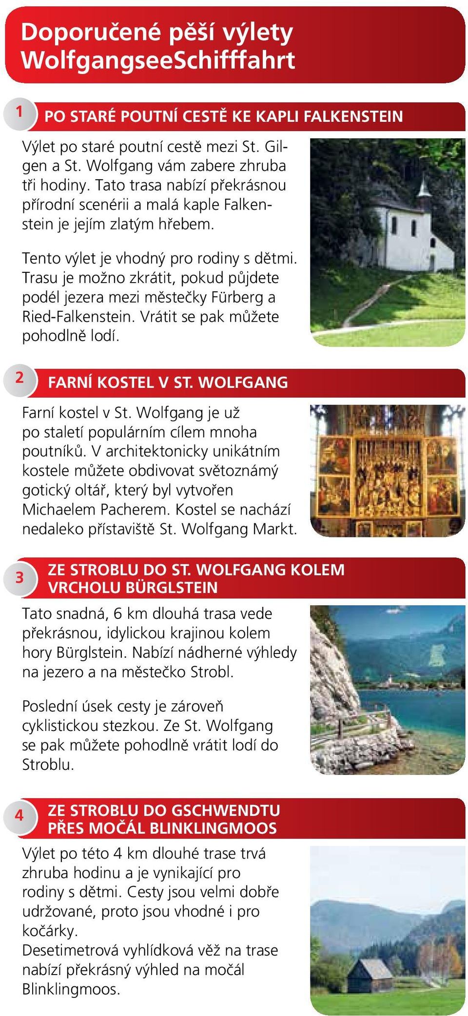Trasu je možno zkrátit, pokud půjdete podél jezera mezi městečky Fürberg a Ried-Falkenstein. Vrátit se pak můžete pohodlně lodí. 2 FARNÍ KOSTEL V ST. WOLFGANG Farní kostel v St.
