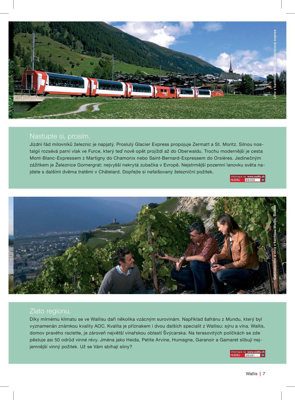 Trochu modernější je cesta Mont-Blanc-Expressem z Martigny do Chamonix nebo Saint-Bernard-Expressem do Orsières. Jedinečným zážitkem je Železnice Gornergrat: nejvyšší nekrytá zubačka v Evropě.