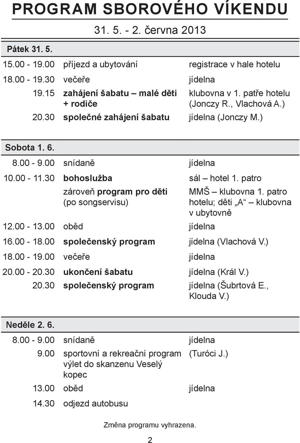 30 bohoslužba sál hotel 1. patro zároveň program pro děti (po songservisu) 12.00-13.00 oběd jídelna MMŠ klubovna 1. patro hotelu; děti A klubovna v ubytovně 16.00-18.