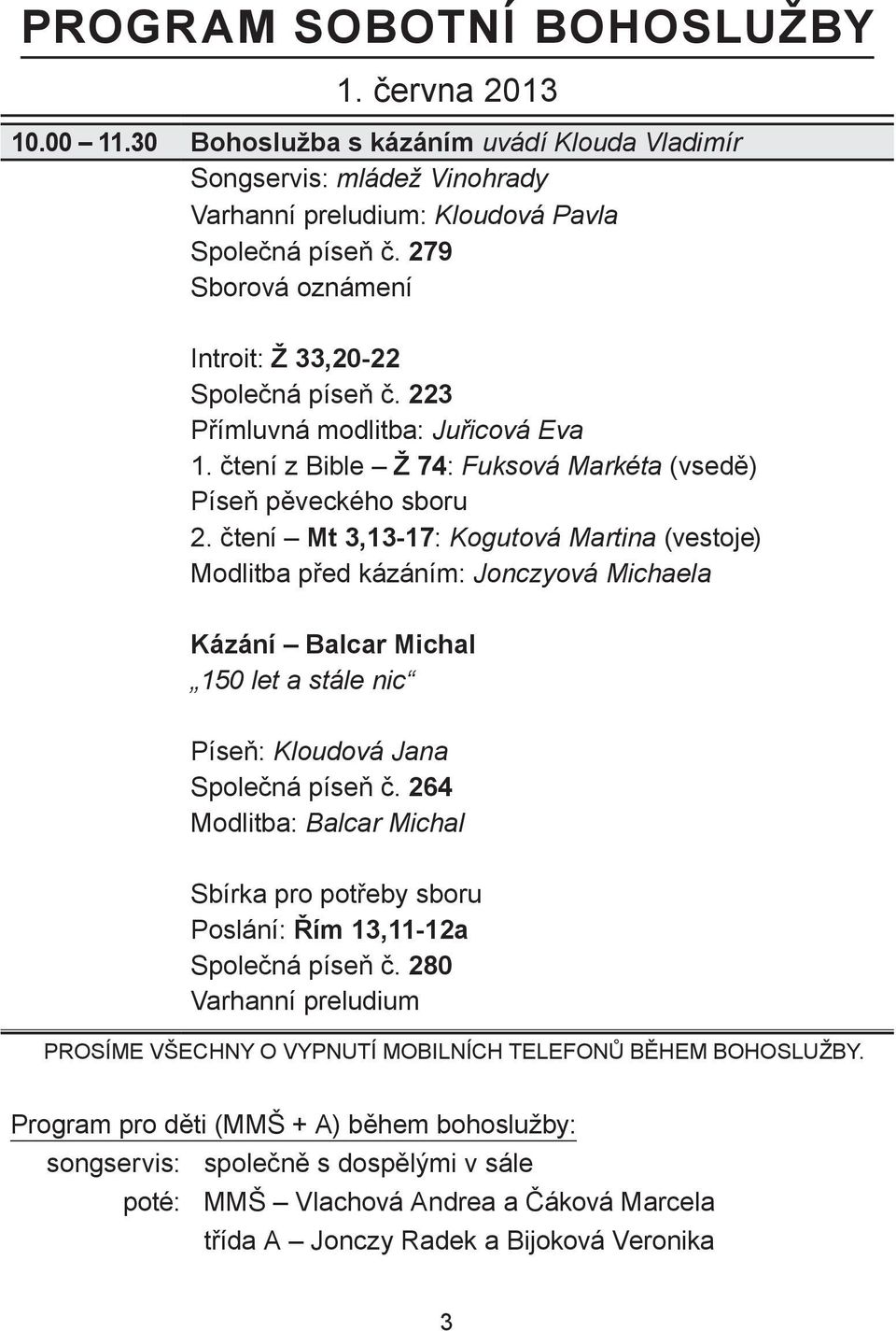 čtení Mt 3,13-17: Kogutová Martina (vestoje) Modlitba před kázáním: Jonczyová Michaela Kázání Balcar Michal 150 let a stále nic Píseň: Kloudová Jana Společná píseň č.