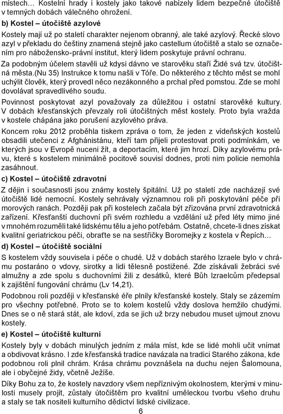 Řecké slovo azyl v překladu do češtiny znamená stejně jako castellum útočiště a stalo se označením pro nábožensko-právní institut, který lidem poskytuje právní ochranu.