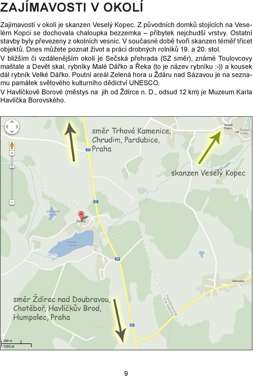 V bližším či vzdálenějším okolí je Sečská přehrada (SZ směr), známé Toulovcovy maštale a Devět skal, rybníky Malé Dářko a Řeka (to je název rybníku :-)) a kousek dál rybník Velké