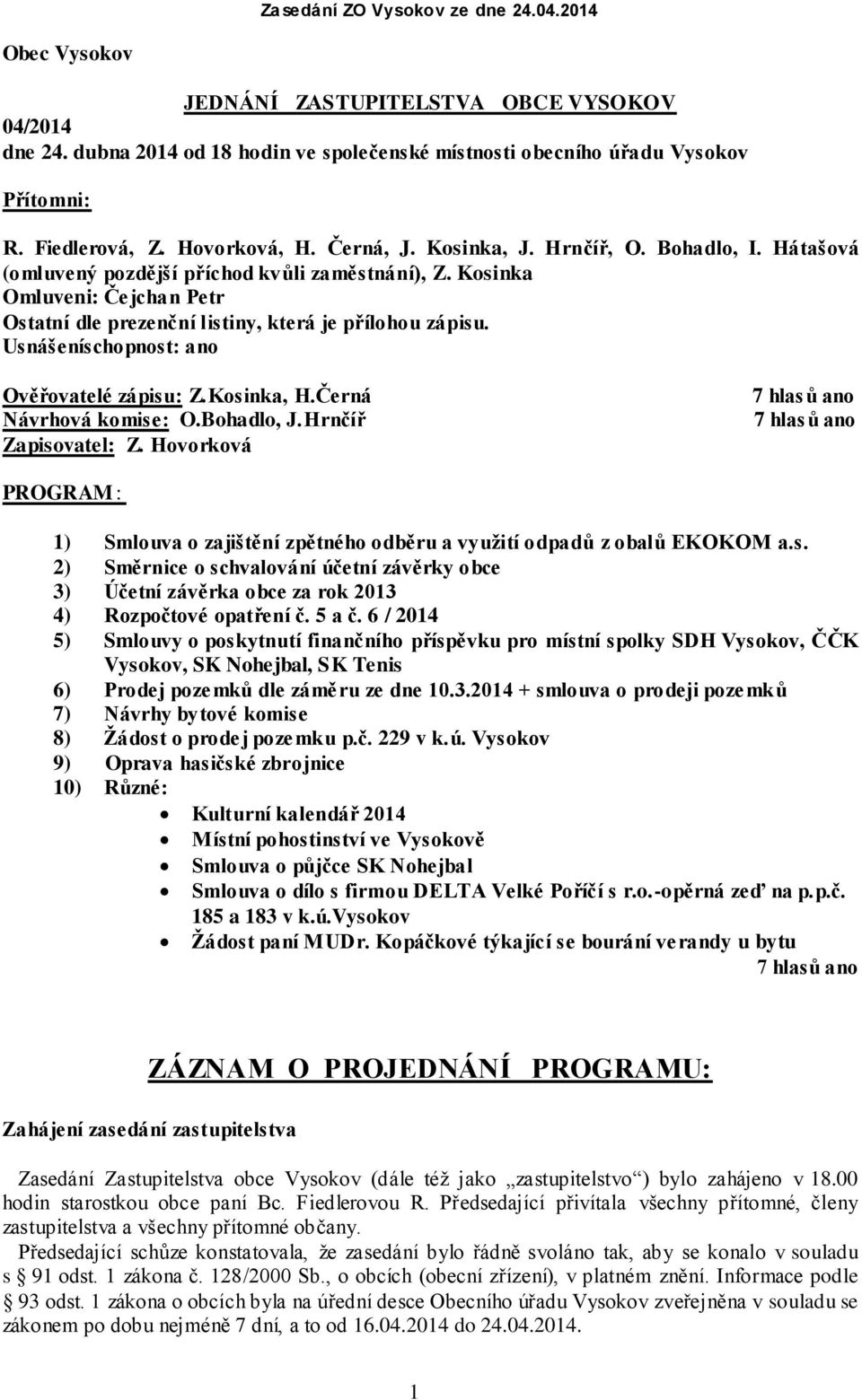 Usnášeníschopnost: ano Ověřovatelé zápisu: Z.Kosinka, H.Černá Návrhová komise: O.Bohadlo, J.Hrnčíř Zapisovatel: Z.