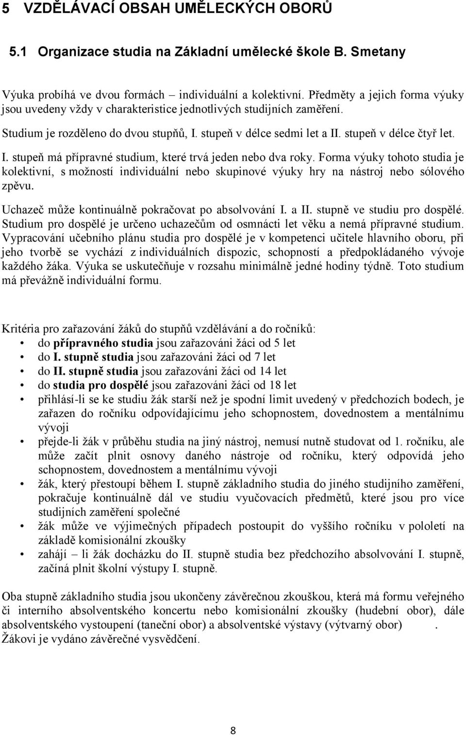 Forma výuky tohoto studia je kolektivní, s moţností individuální nebo skupinové výuky hry na nástroj nebo sólového zpěvu. Uchazeč můţe kontinuálně pokračovat po absolvování I. a II.