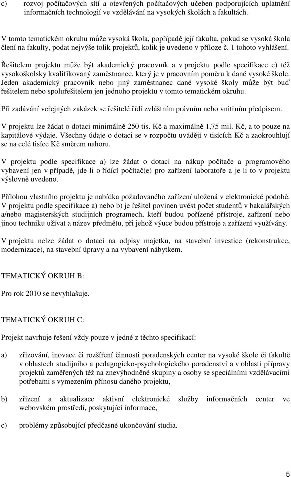 Řešitelem projektu může být akademický pracovník a v projektu podle specifikace c) též vysokoškolsky kvalifikovaný zaměstnanec, který je v pracovním poměru k dané vysoké škole.