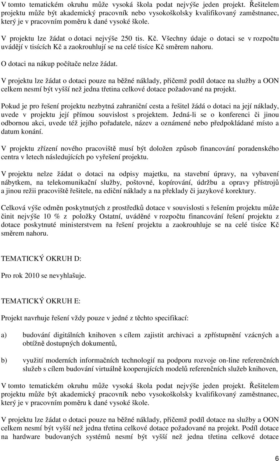 Všechny údaje o dotaci se v rozpočtu uvádějí v tisících Kč a zaokrouhlují se na celé tisíce Kč směrem nahoru. O dotaci na nákup počítače nelze žádat.