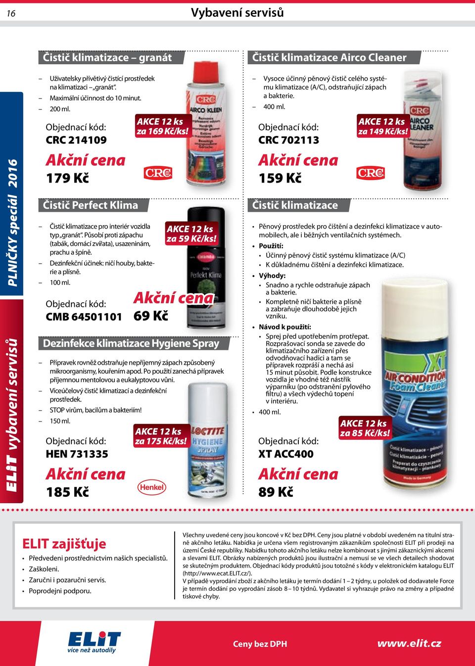 Dezinfekční účinek: ničí houby, bakterie a plísně. 100 ml. CMB 64501101 Dezinfekce klimatizace Hygiene Spray Přípravek rovněž odstraňuje nepříjemný zápach způsobený mikroorganismy, kouřením apod.