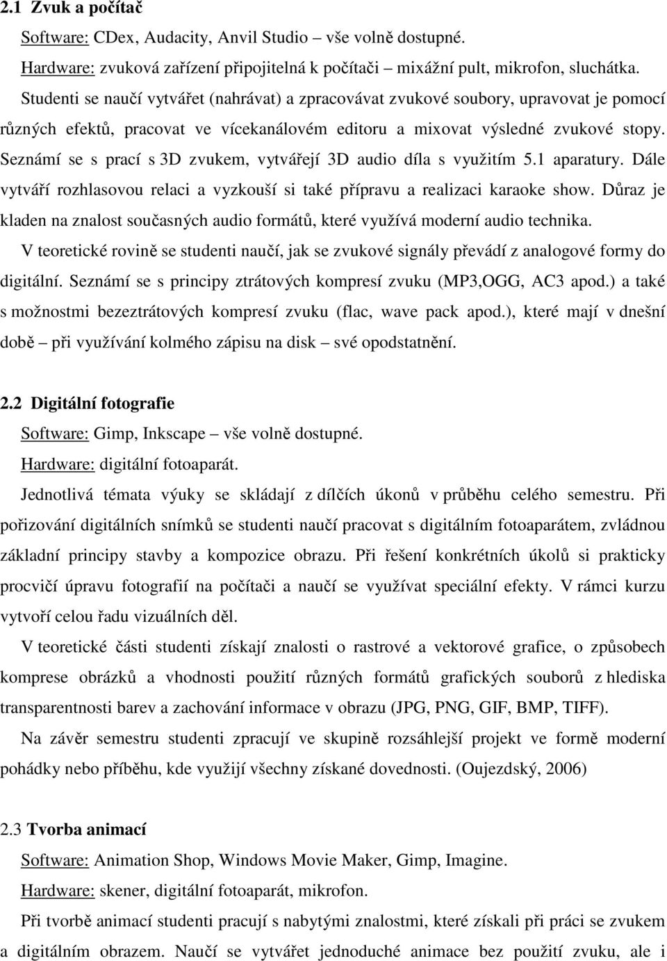 Seznámí se s prací s 3D zvukem, vytvářejí 3D audio díla s využitím 5.1 aparatury. Dále vytváří rozhlasovou relaci a vyzkouší si také přípravu a realizaci karaoke show.