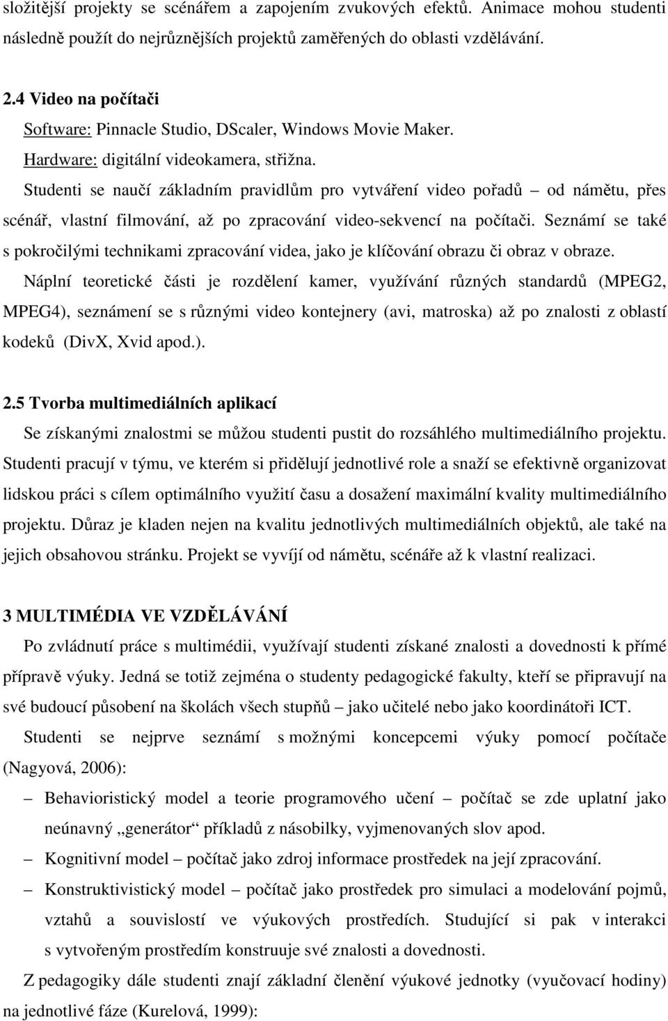 Studenti se naučí základním pravidlům pro vytváření video pořadů od námětu, přes scénář, vlastní filmování, až po zpracování video-sekvencí na počítači.