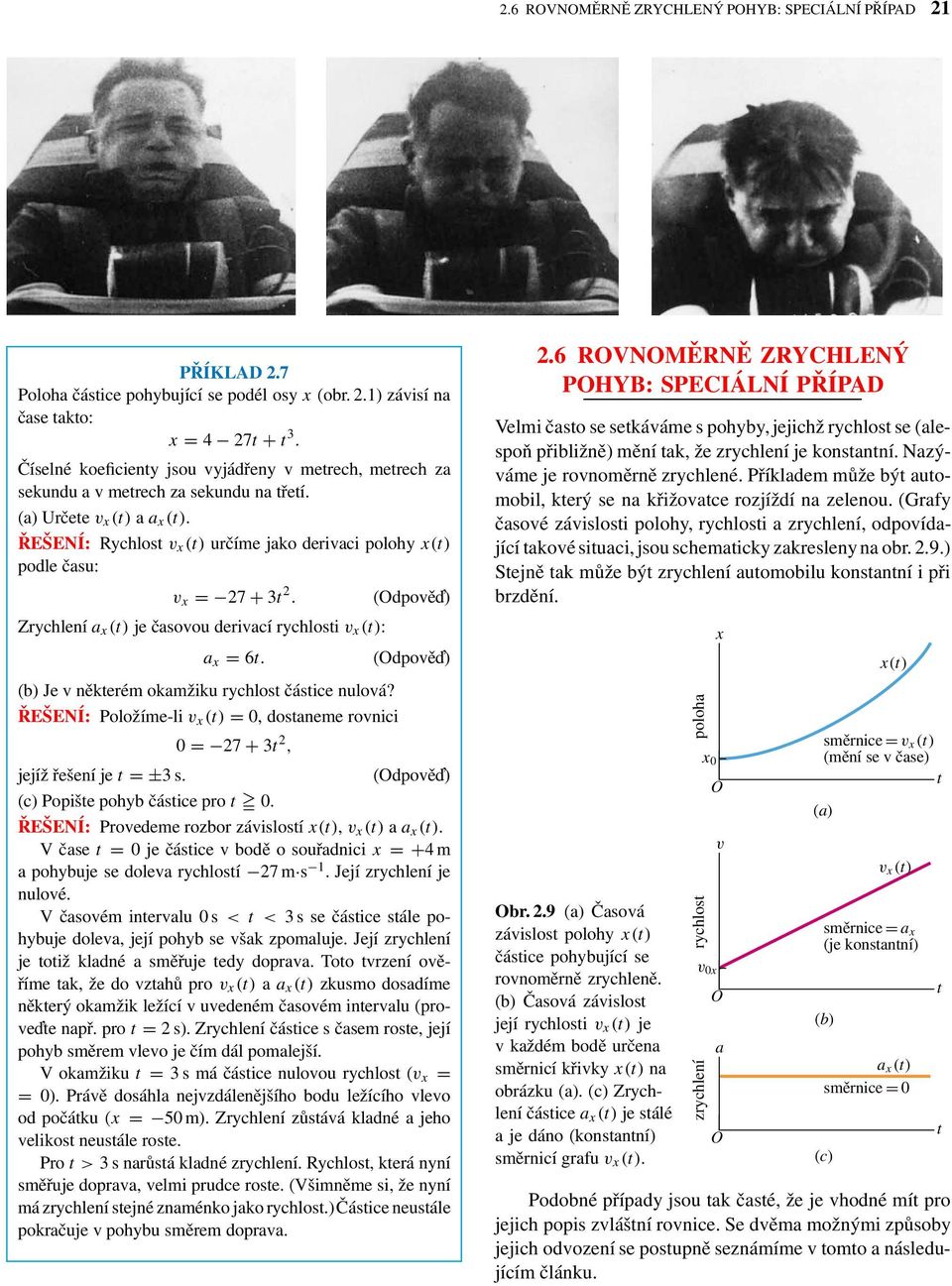 ŘEŠENÍ: Rychlos v x () určíme jako derivaci polohy x() podle času: v x = 27 + 3 2. Zrychlení a x () je časovou derivací rychlosi v x (): a x = 6. (b) Je v někerém okamžiku rychlos čásice nulová?