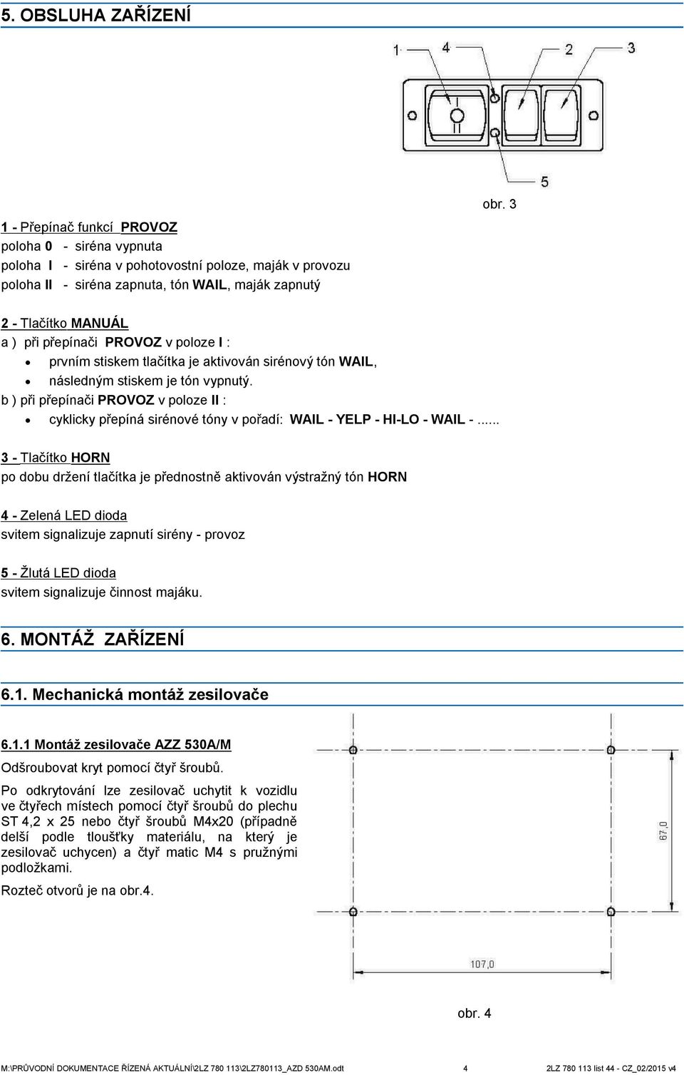 přepínači PROVOZ v poloze I : prvním stiskem tlačítka je aktivován sirénový tón WAIL, následným stiskem je tón vypnutý.