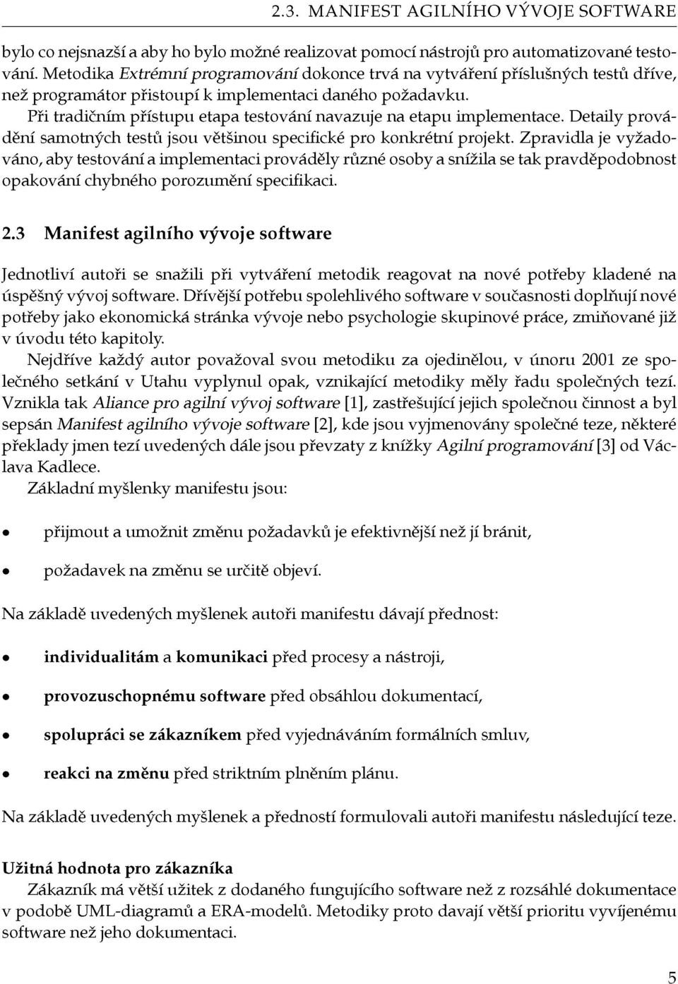 Při tradičním přístupu etapa testování navazuje na etapu implementace. Detaily provádění samotných testů jsou většinou specifické pro konkrétní projekt.