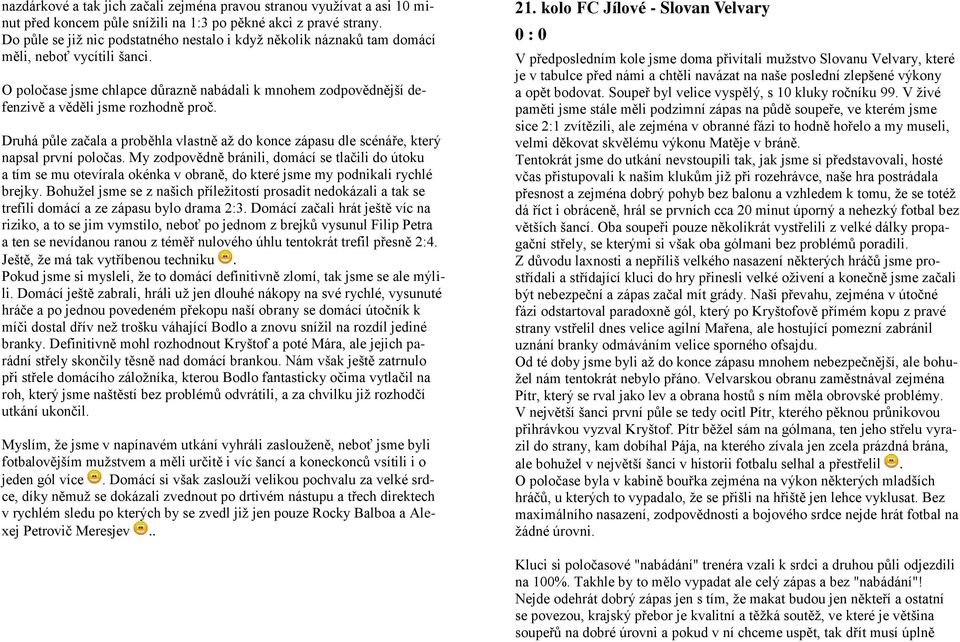 O poločase jsme chlapce důrazně nabádali k mnohem zodpovědnější defenzivě a věděli jsme rozhodně proč. Druhá půle začala a proběhla vlastně až do konce zápasu dle scénáře, který napsal první poločas.