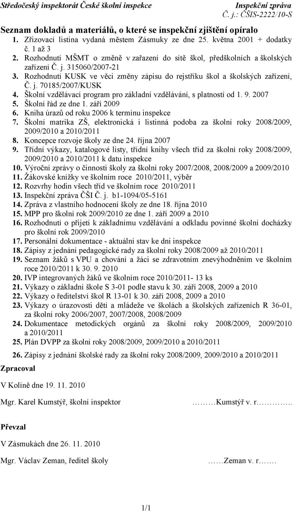 Školní vzdělávací program pro základní vzdělávání, s platností od 1. 9. 2007 5. Školní řád ze dne 1. září 2009 6. Kniha úrazů od roku 2006 k termínu inspekce 7.