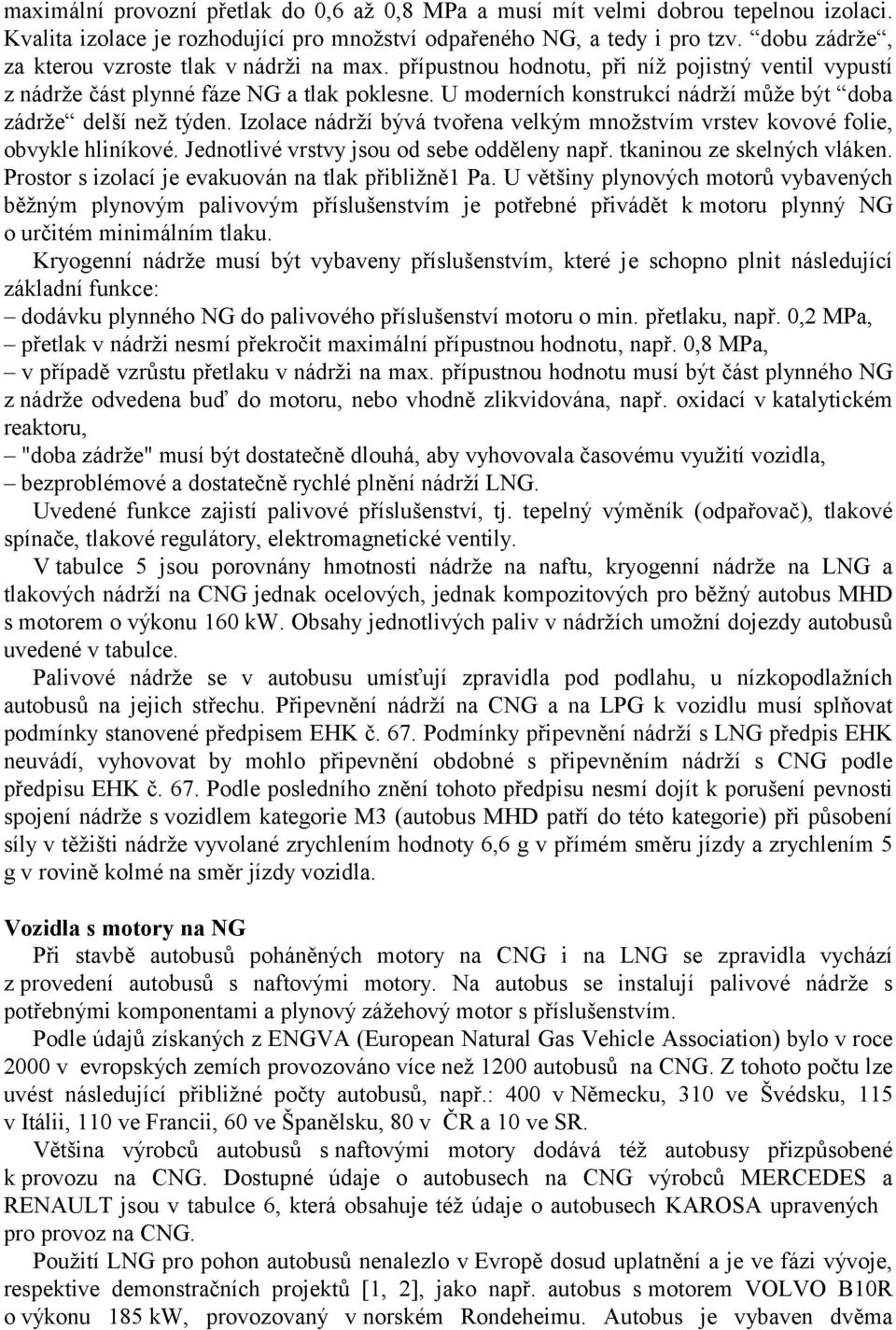 U moderních konstrukcí nádrží může být doba zádrže delší než týden. Izolace nádrží bývá tvořena velkým množstvím vrstev kovové folie, obvykle hliníkové. Jednotlivé vrstvy jsou od sebe odděleny např.