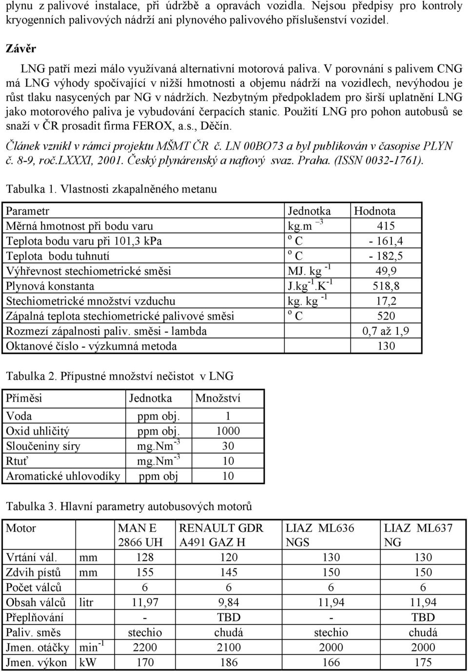 V porovnání s palivem CNG má LNG výhody spočívající v nižší hmotnosti a objemu nádrží na vozidlech, nevýhodou je růst tlaku nasycených par NG v nádržích.