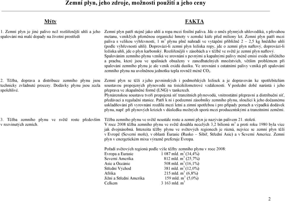 Jde o směs plynných uhlovodíků, s převahou metanu, vzniklých přeměnou organické hmoty v zemské kůře před miliony let.