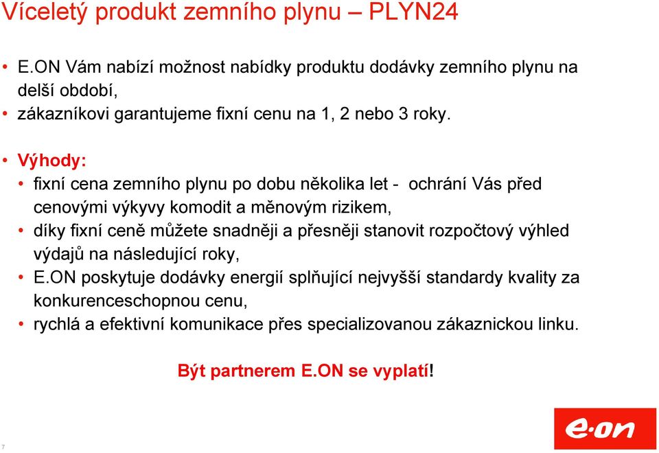 Výhody: fixní cena zemního plynu po dobu několika let - ochrání Vás před cenovými výkyvy komodit a měnovým rizikem, díky fixní ceně můžete