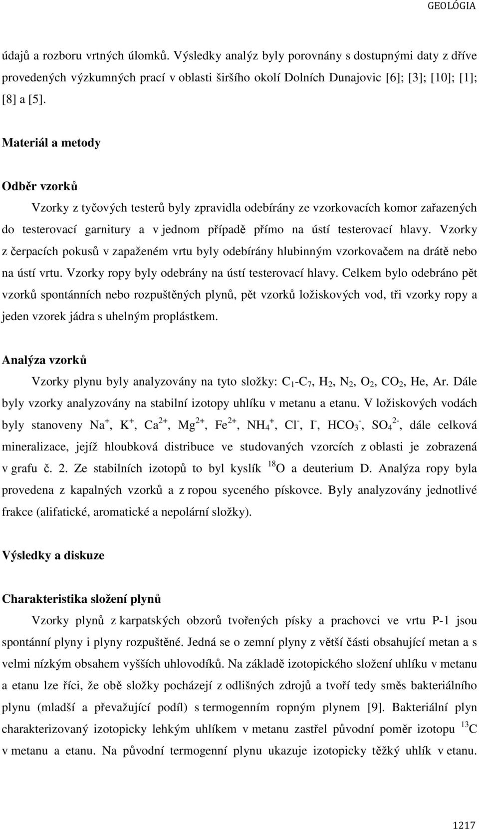 Vzorky z čerpacích pokusů v zapaženém vrtu byly odebírány hlubinným vzorkovačem na drátě nebo na ústí vrtu. Vzorky ropy byly odebrány na ústí testerovací hlavy.
