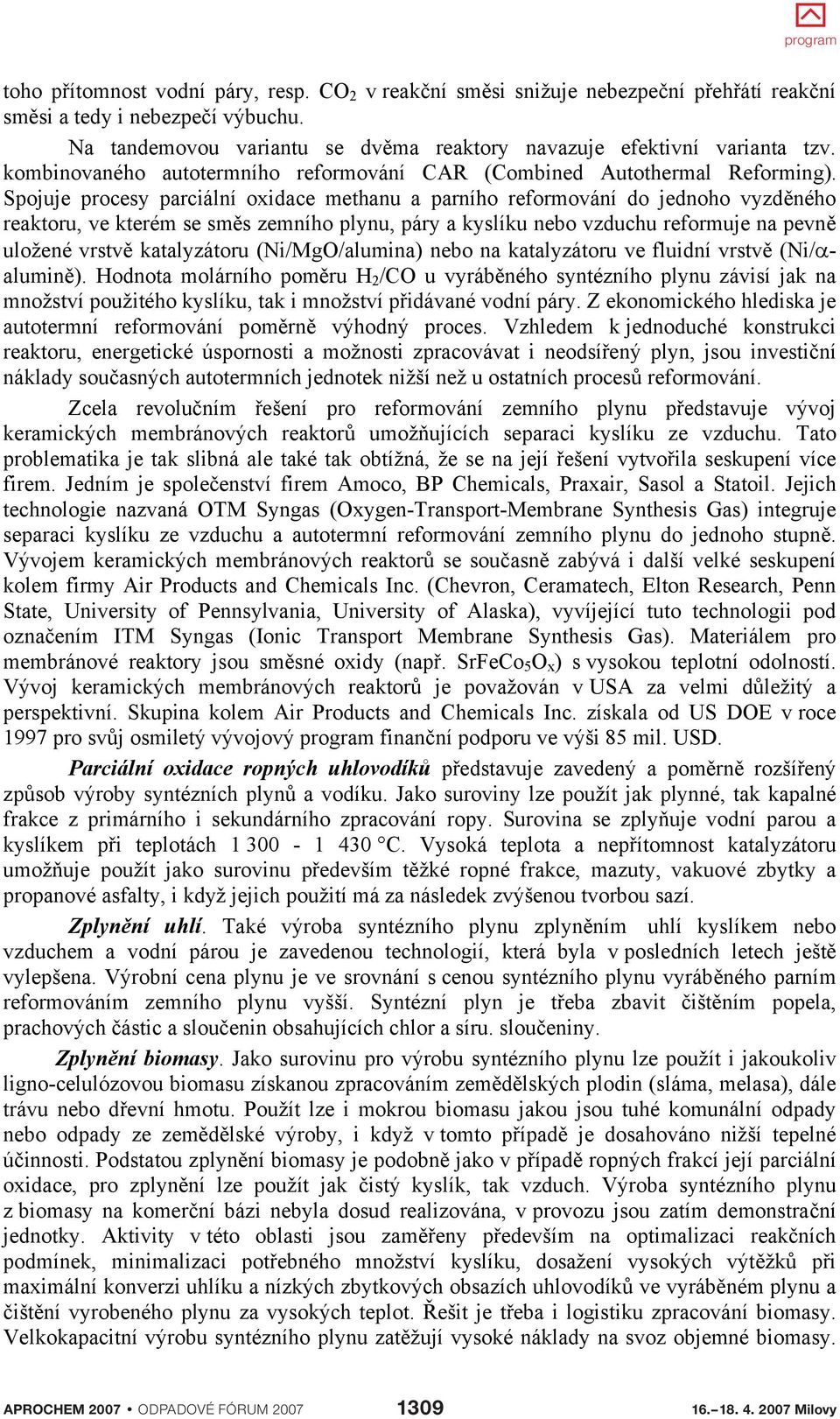 Spojuje procesy parciální oxidace methanu a parního reformování do jednoho vyzd ného reaktoru, ve kterém se sm s zemního plynu, páry a kyslíku nebo vzduchu reformuje na pevn uložené vrstv