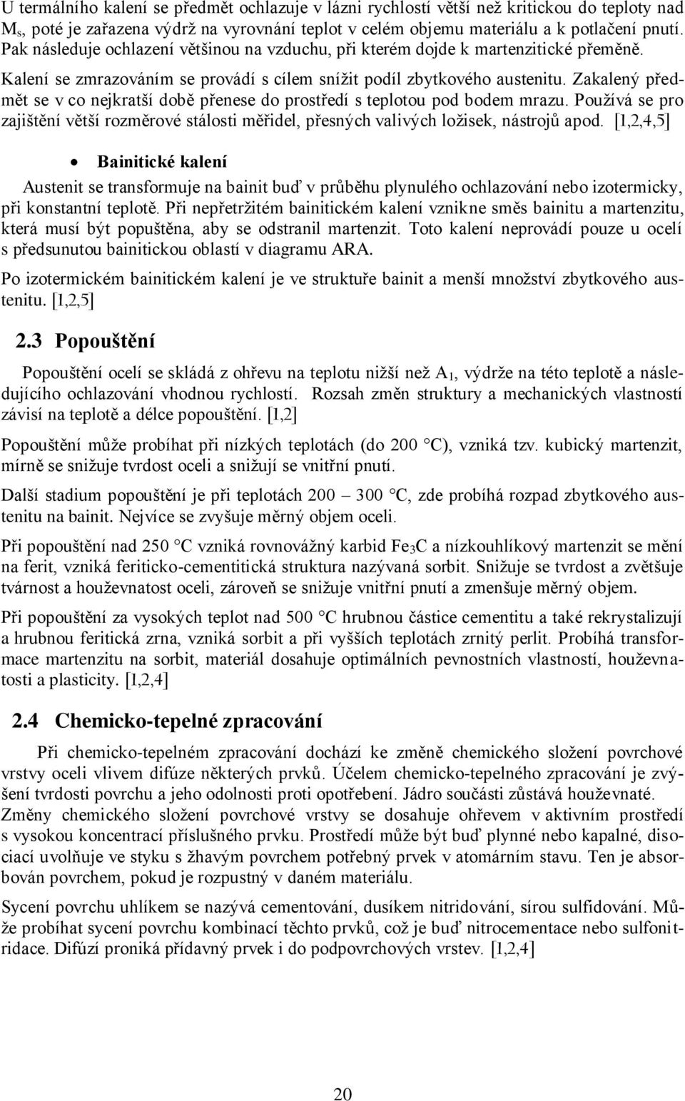 Zakalený předmět se v co nejkratší době přenese do prostředí s teplotou pod bodem mrazu. Používá se pro zajištění větší rozměrové stálosti měřidel, přesných valivých ložisek, nástrojů apod.