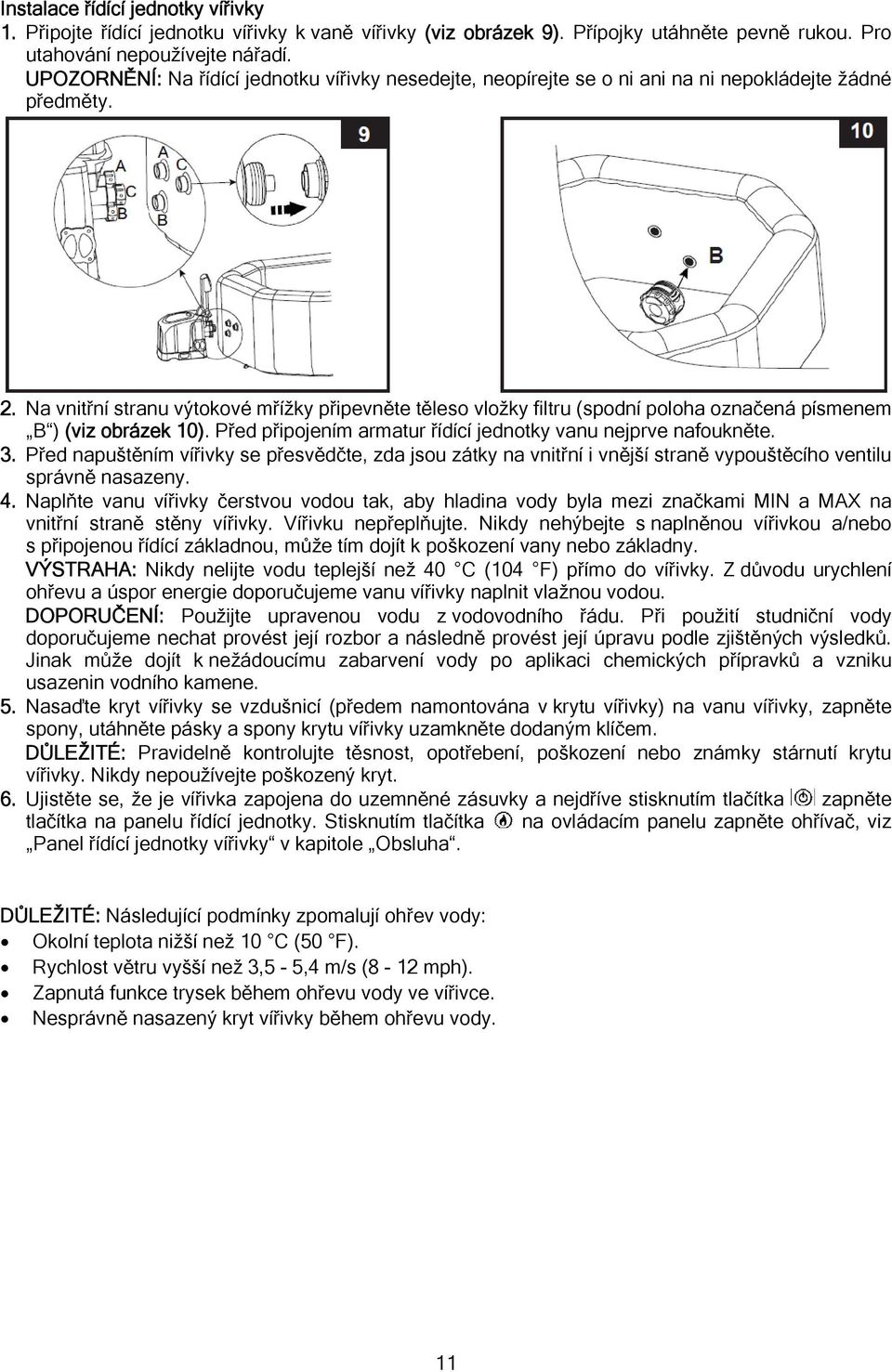 Na vnitřní stranu výtokové mřížky připevněte těleso vložky filtru (spodní poloha označená písmenem B ) (viz obrázek 10). Před připojením armatur řídící jednotky vanu nejprve nafoukněte. 3.