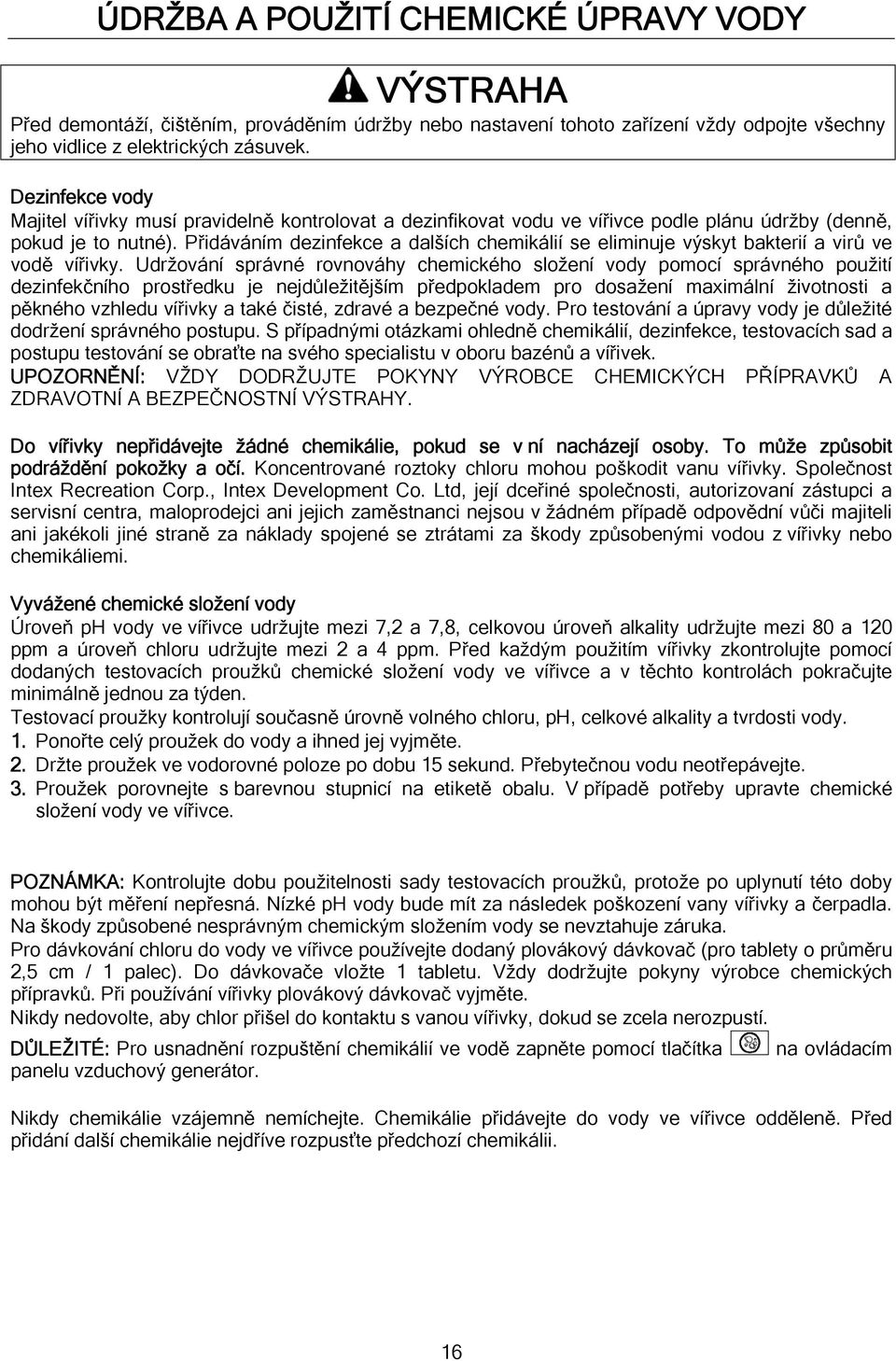 Přidáváním dezinfekce a dalších chemikálií se eliminuje výskyt bakterií a virů ve vodě vířivky.