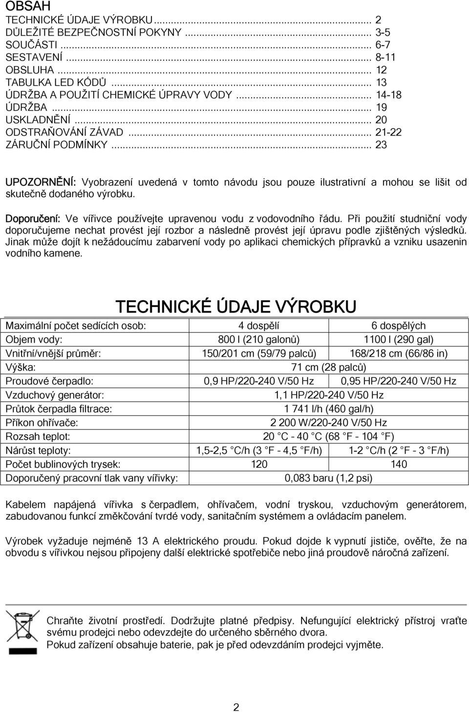 Doporučení: Ve vířivce používejte upravenou vodu z vodovodního řádu. Při použití studniční vody doporučujeme nechat provést její rozbor a následně provést její úpravu podle zjištěných výsledků.
