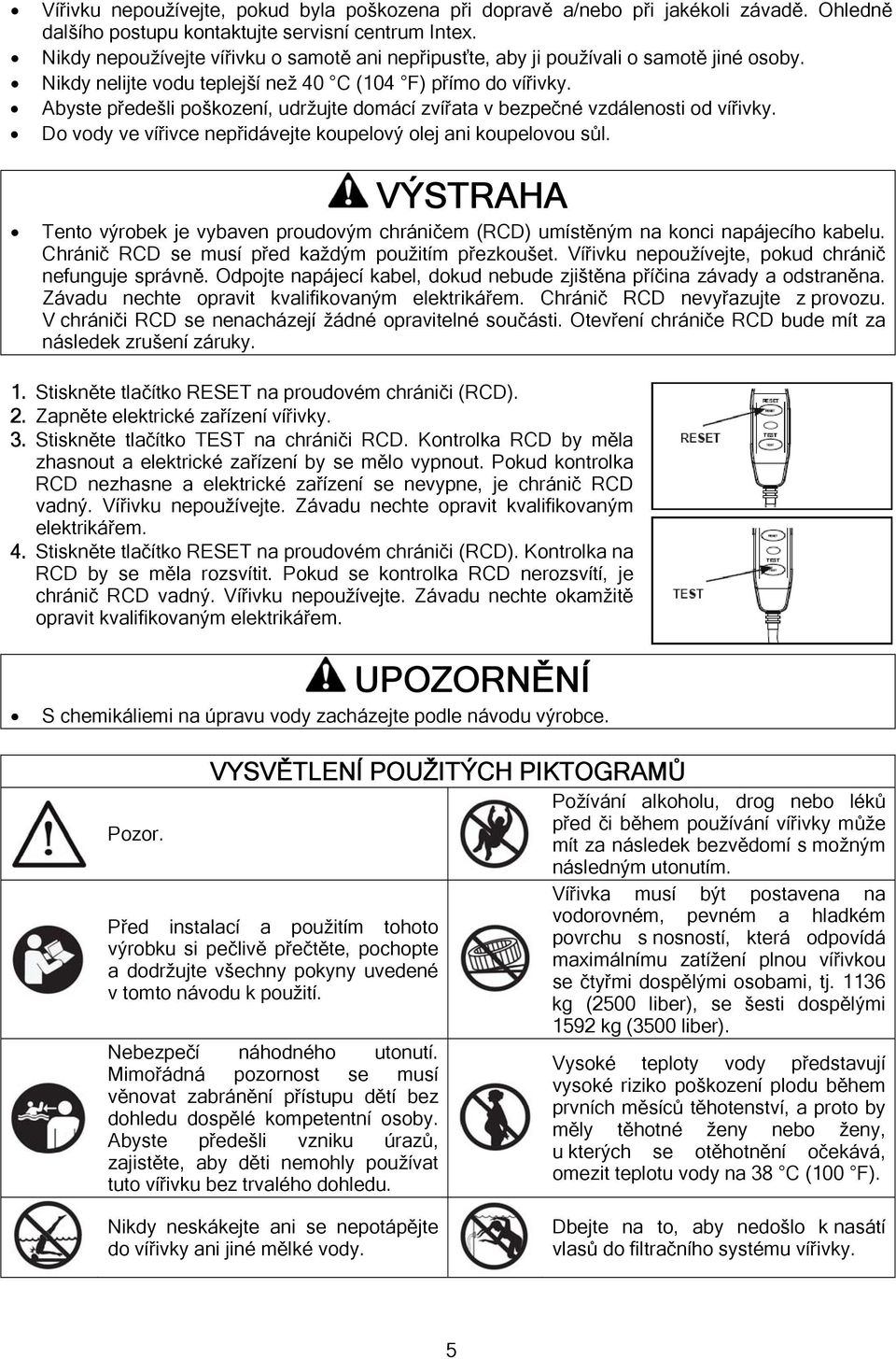 Abyste předešli poškození, udržujte domácí zvířata v bezpečné vzdálenosti od vířivky. Do vody ve vířivce nepřidávejte koupelový olej ani koupelovou sůl.