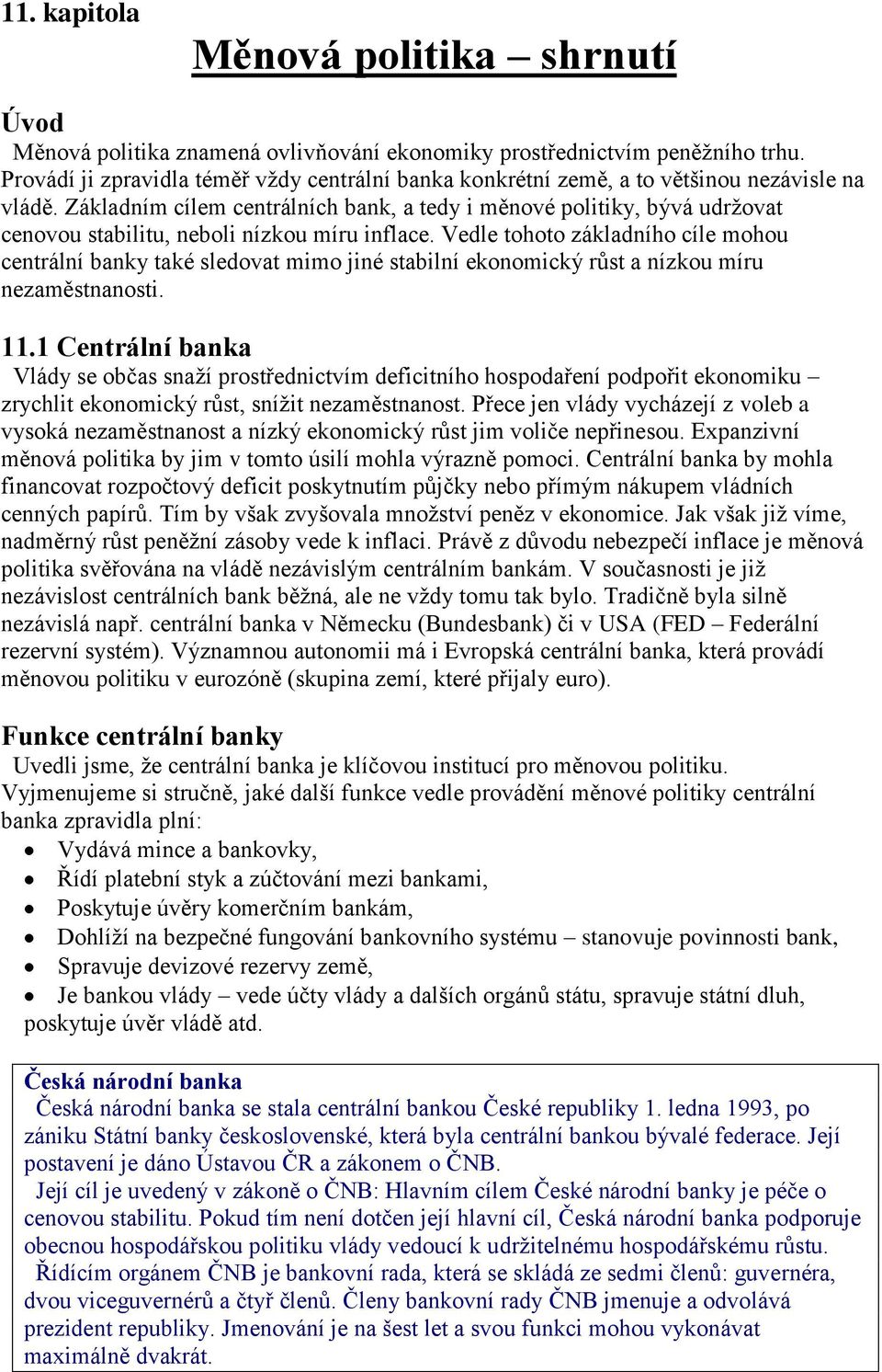 Základním cílem centrálních bank, a tedy i měnové politiky, bývá udržovat cenovou stabilitu, neboli nízkou míru inflace.