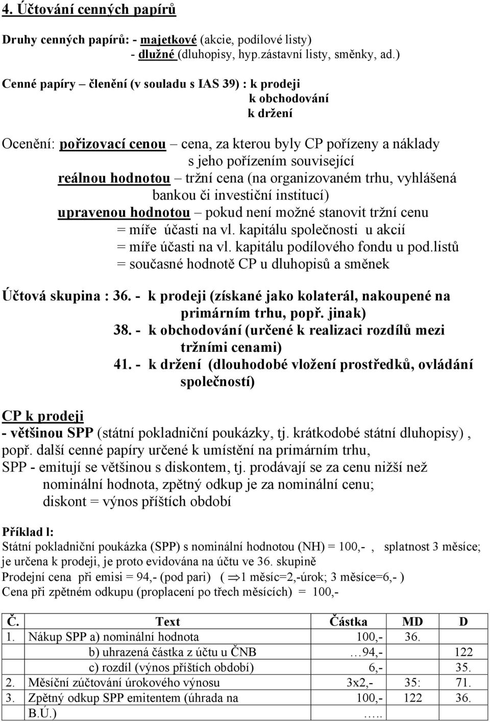 cena (na organizovaném trhu, vyhlášená bankou či investiční institucí) upravenou hodnotou pokud není možné stanovit tržní cenu = míře účasti na vl. kapitálu společnosti u akcií = míře účasti na vl.