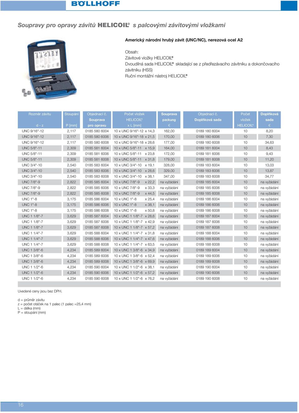 Počet Doplňková Souprava HELICOIL packung Doplňková sada vložek sada d - z P [mm] pro opravu x L [mm] c HELICOIL c UNC 9/16"-12 2,117 0185 580 6004 10 x UNC 9/16"-12 x 14,3 162,00 0189 180 6004 10