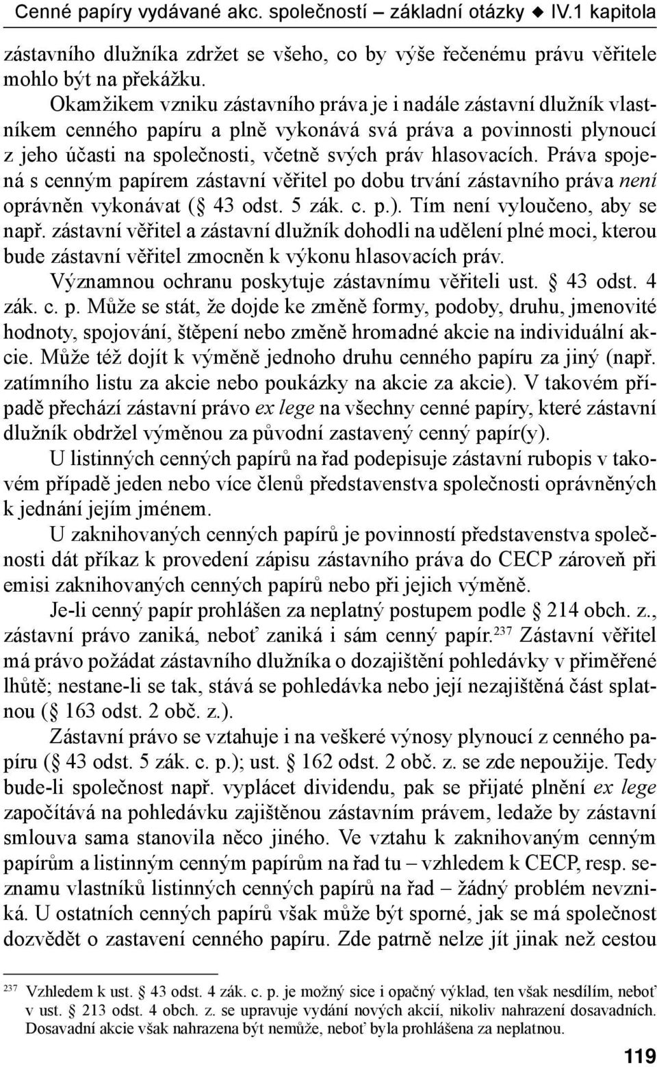 Práva spojená s cenným papírem zástavní věřitel po dobu trvání zástavního práva není oprávněn vykonávat ( 43 odst. 5 zák. c. p.). Tím není vyloučeno, aby se např.