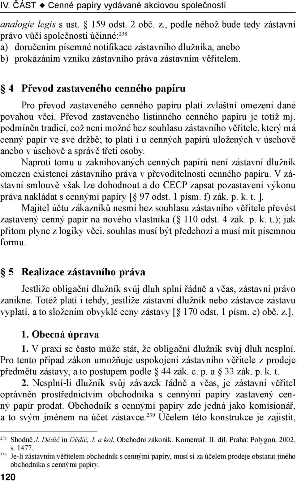 4 Převod zastaveného cenného papíru Pro převod zastaveného cenného papíru platí zvláštní omezení dané povahou věci. Převod zastaveného listinného cenného papíru je totiž mj.