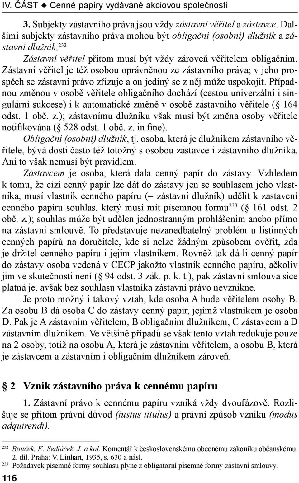 Zástavní věřitel je též osobou oprávněnou ze zástavního práva; v jeho prospěch se zástavní právo zřizuje a on jediný se z něj může uspokojit.