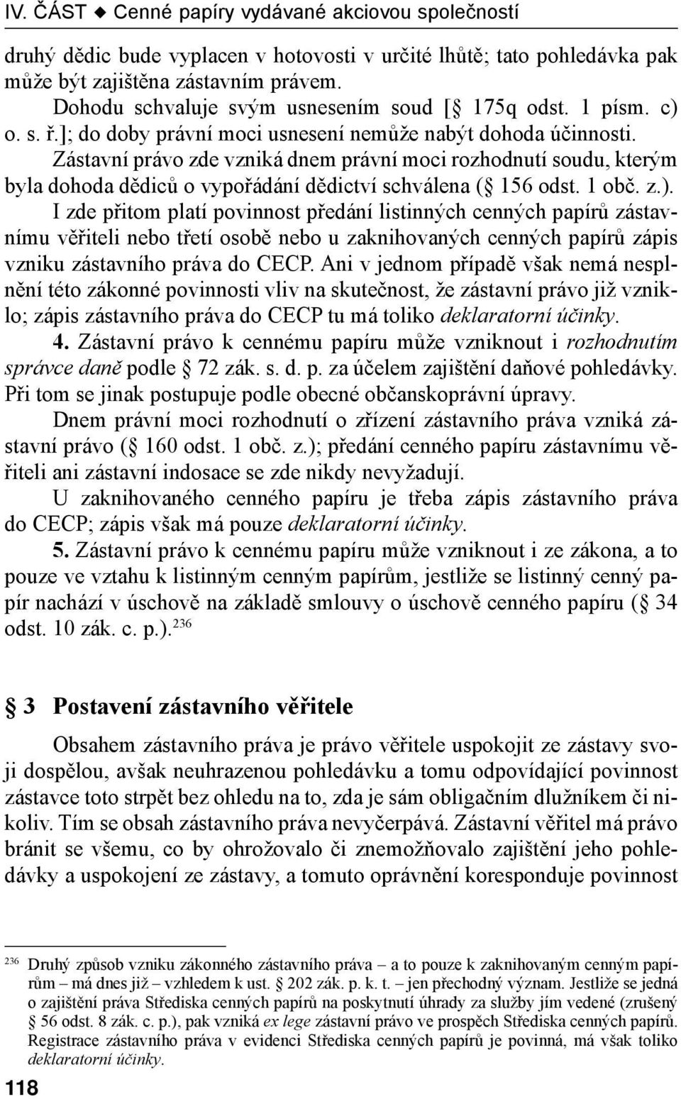 z.). I zde přitom platí povinnost předání listinných cenných papírů zástavnímu věřiteli nebo třetí osobě nebo u zaknihovaných cenných papírů zápis vzniku zástavního práva do CECP.