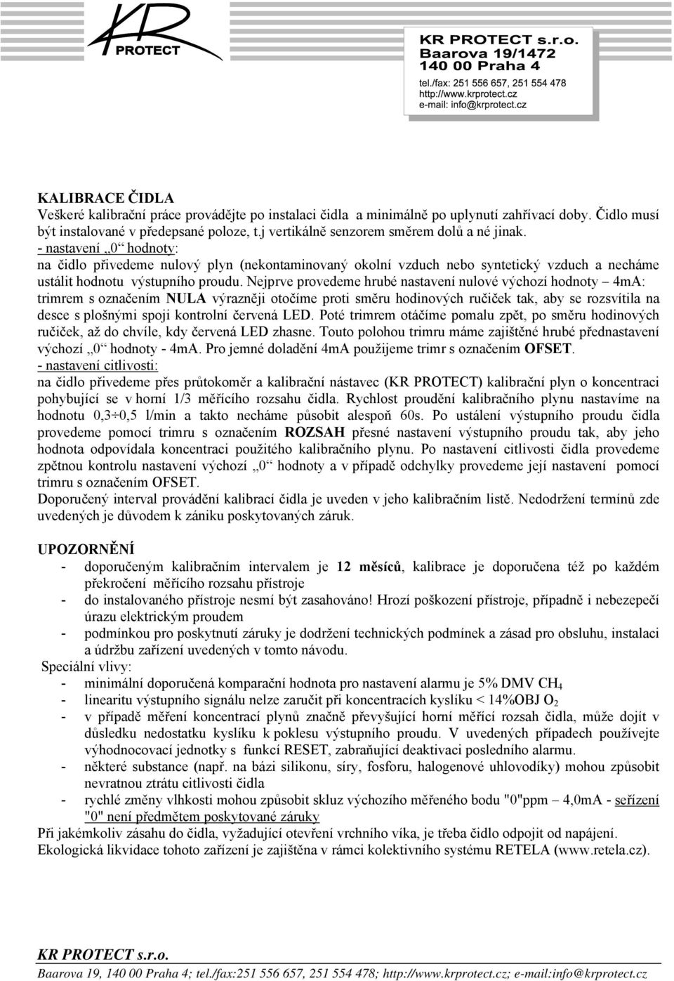 Nejprve provedeme hrubé nastavení nulové výchozí hodnoty 4mA: trimrem s označením NULA výrazněji otočíme proti směru hodinových ručiček tak, aby se rozsvítila na desce s plošnými spoji kontrolní