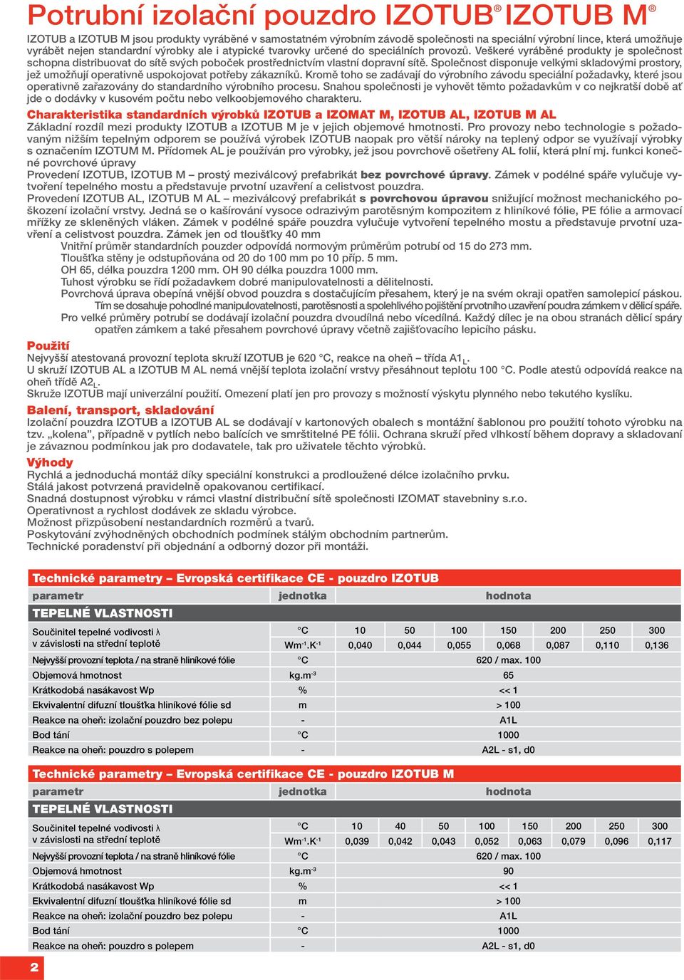 Společnost disponuje velkými skladovými prostory, jež umožňují operativně uspokojovat potřeby zákazníků.
