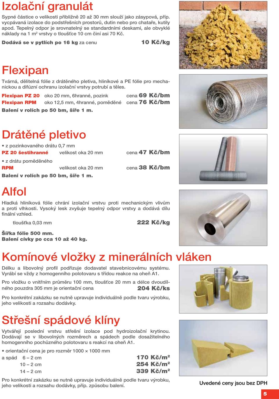 Dodává se v pytlích po 16 kg za cenu 10 Kč/kg Flexipan Tvárná, dělitelná fólie z drátěného pletiva, hliníkové a PE fólie pro mechanickou a difúzní ochranu izolační vrstvy potrubí a těles.