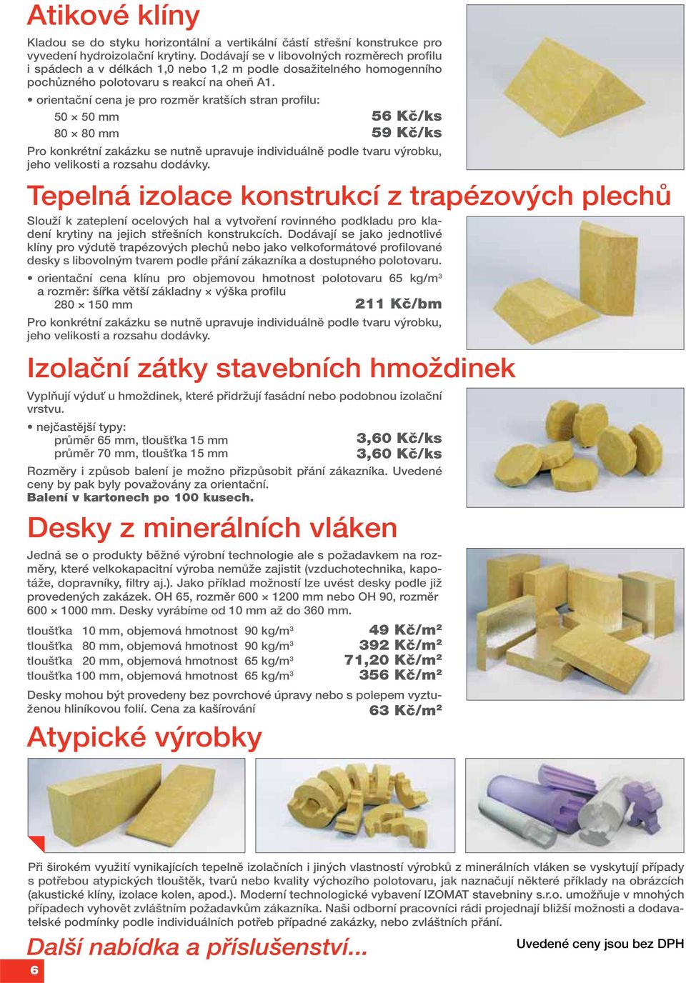 orientační cena je pro rozměr kratších stran profilu: 50 50 mm 56 Kč/ks 80 80 mm 59 Kč/ks Pro konkrétní zakázku se nutně upravuje individuálně podle tvaru výrobku, jeho velikosti a rozsahu dodávky.